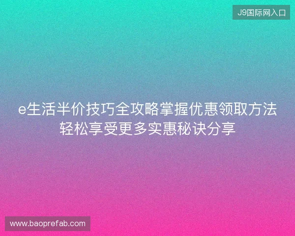 e生活半价技巧全攻略掌握优惠领取方法轻松享受更多实惠秘诀分享